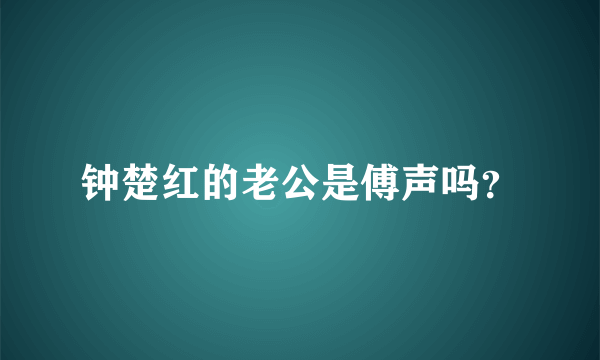 钟楚红的老公是傅声吗？