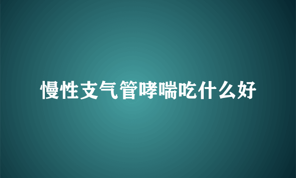 慢性支气管哮喘吃什么好