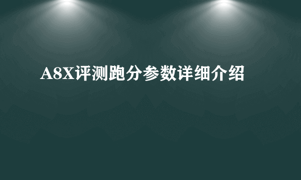 A8X评测跑分参数详细介绍