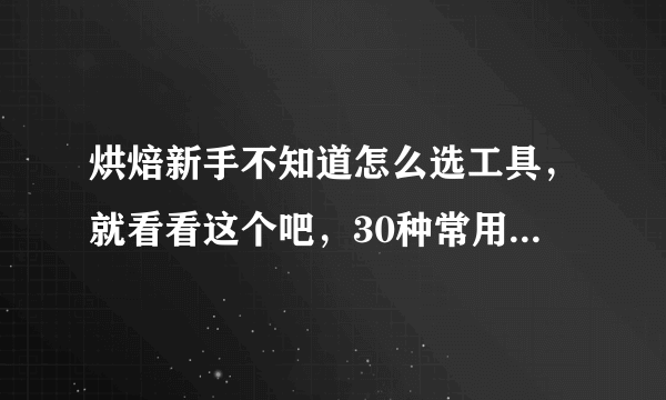 烘焙新手不知道怎么选工具，就看看这个吧，30种常用工具都在这里