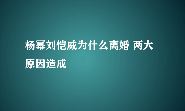 杨幂刘恺威为什么离婚 两大原因造成