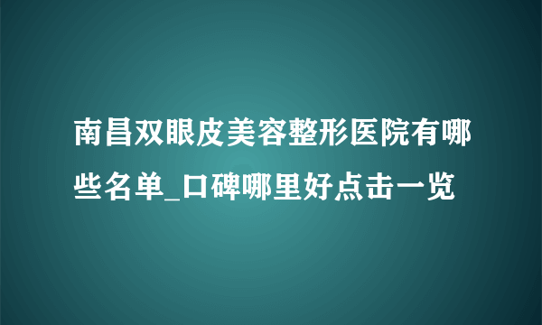 南昌双眼皮美容整形医院有哪些名单_口碑哪里好点击一览