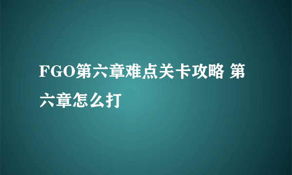 FGO第六章难点关卡攻略 第六章怎么打