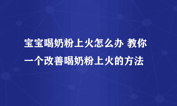 宝宝喝奶粉上火怎么办 教你一个改善喝奶粉上火的方法