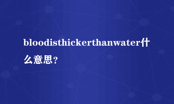 bloodisthickerthanwater什么意思？