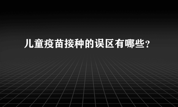 儿童疫苗接种的误区有哪些？