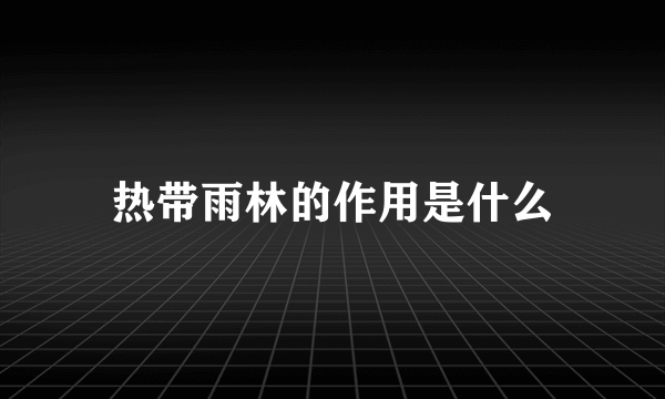 热带雨林的作用是什么