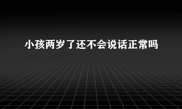 小孩两岁了还不会说话正常吗