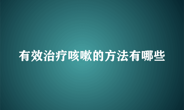 有效治疗咳嗽的方法有哪些