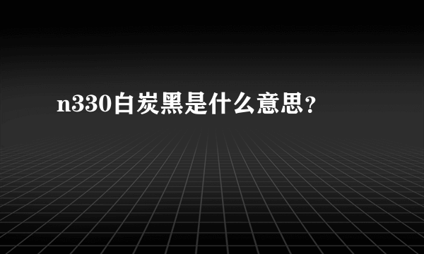 n330白炭黑是什么意思？