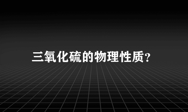 三氧化硫的物理性质？