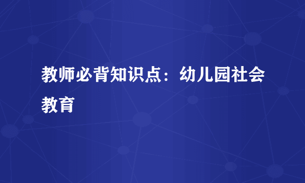 教师必背知识点：幼儿园社会教育