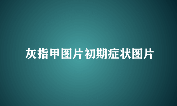  灰指甲图片初期症状图片