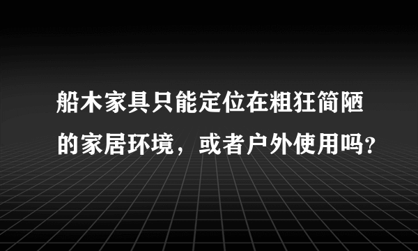 船木家具只能定位在粗狂简陋的家居环境，或者户外使用吗？