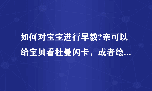 如何对宝宝进行早教?亲可以给宝贝看杜曼闪卡，或者绘本之类的书籍