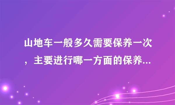 山地车一般多久需要保养一次，主要进行哪一方面的保养，请详述。