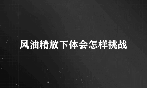 风油精放下体会怎样挑战