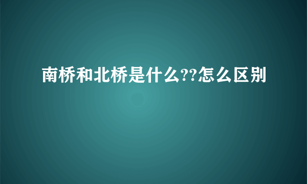 南桥和北桥是什么??怎么区别