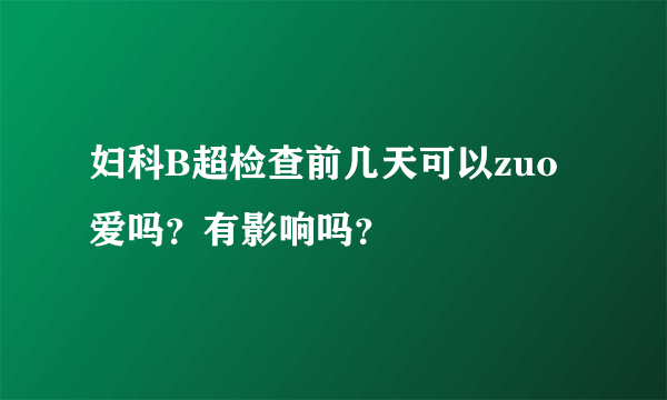 妇科B超检查前几天可以zuo爱吗？有影响吗？