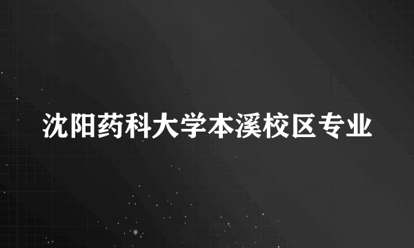 沈阳药科大学本溪校区专业