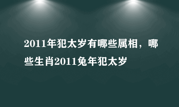 2011年犯太岁有哪些属相，哪些生肖2011兔年犯太岁