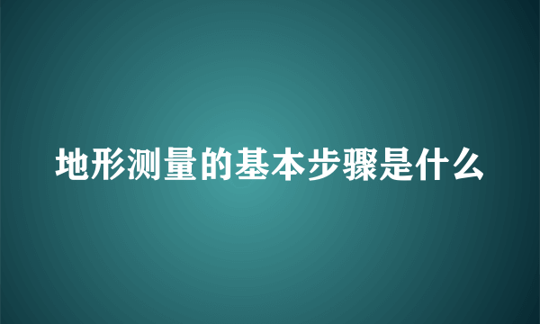 地形测量的基本步骤是什么