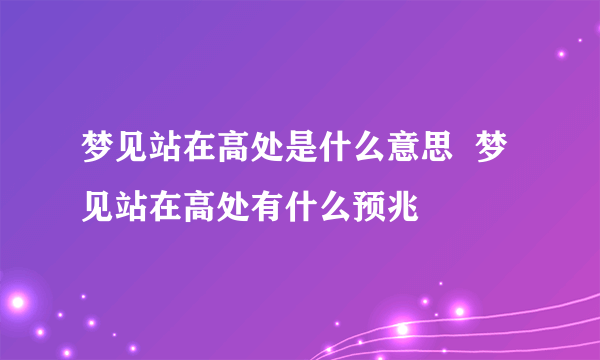 梦见站在高处是什么意思  梦见站在高处有什么预兆