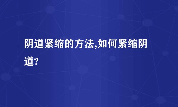 阴道紧缩的方法,如何紧缩阴道?