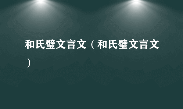 和氏璧文言文（和氏璧文言文）