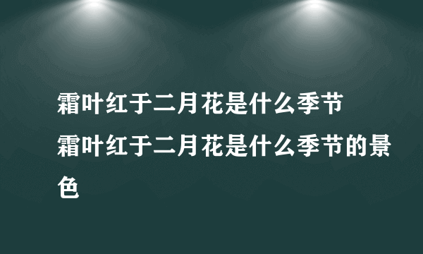 霜叶红于二月花是什么季节 霜叶红于二月花是什么季节的景色