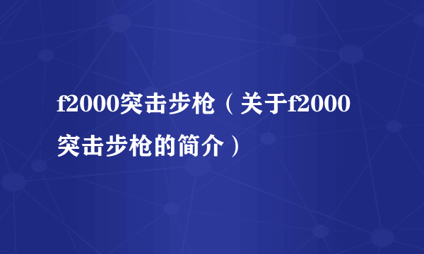 f2000突击步枪（关于f2000突击步枪的简介）