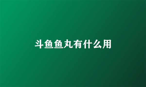 斗鱼鱼丸有什么用