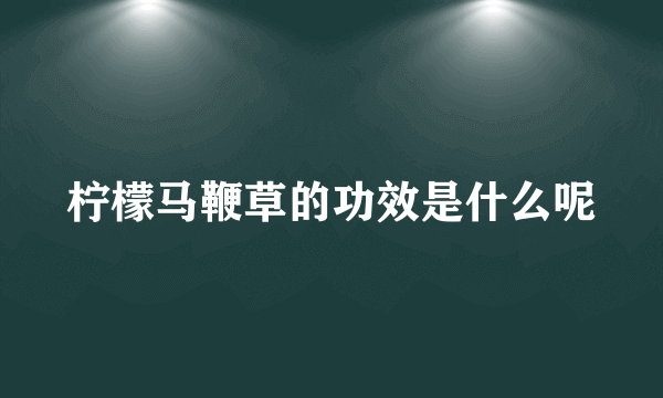 柠檬马鞭草的功效是什么呢