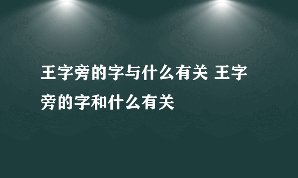 王字旁的字与什么有关 王字旁的字和什么有关