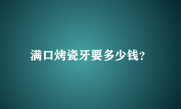 满口烤瓷牙要多少钱？