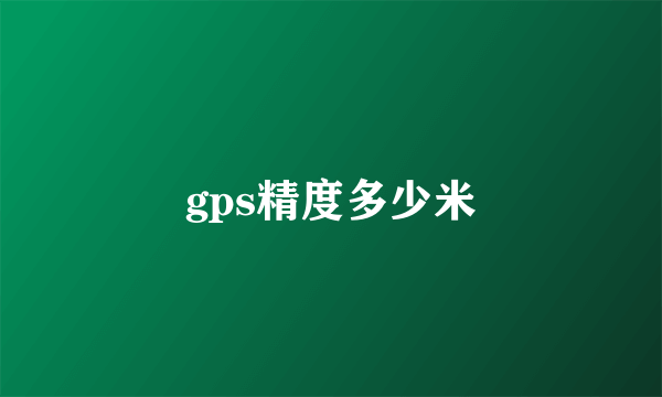 gps精度多少米