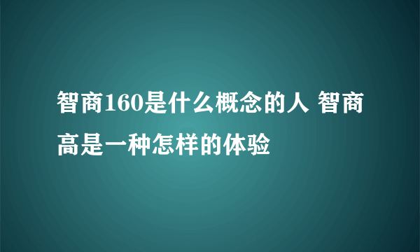 智商160是什么概念的人 智商高是一种怎样的体验