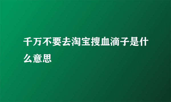 千万不要去淘宝搜血滴子是什么意思