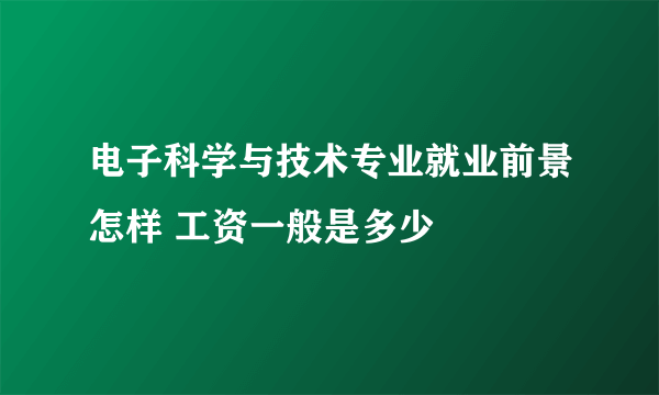 电子科学与技术专业就业前景怎样 工资一般是多少