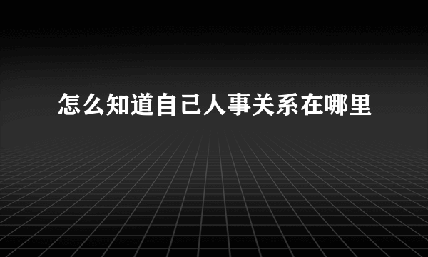 怎么知道自己人事关系在哪里