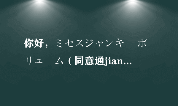 你好，ミセスジャンキー ボリューム（同意通jian 这个在那能看 ？