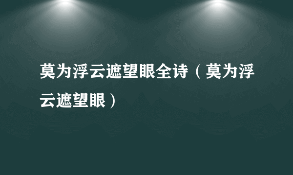 莫为浮云遮望眼全诗（莫为浮云遮望眼）