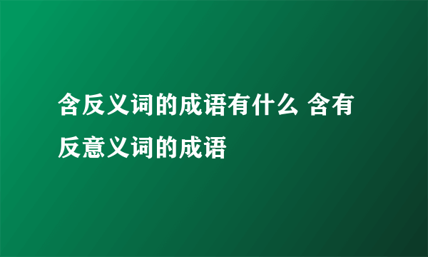 含反义词的成语有什么 含有反意义词的成语