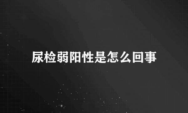 尿检弱阳性是怎么回事