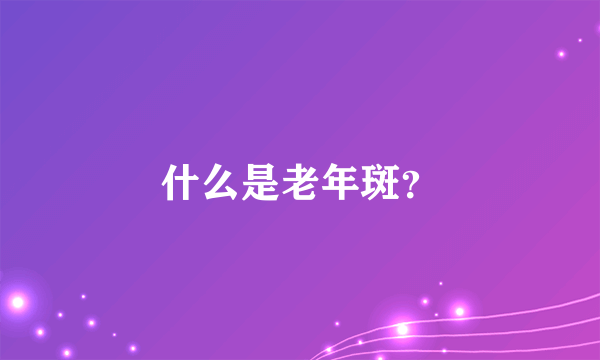 什么是老年斑？