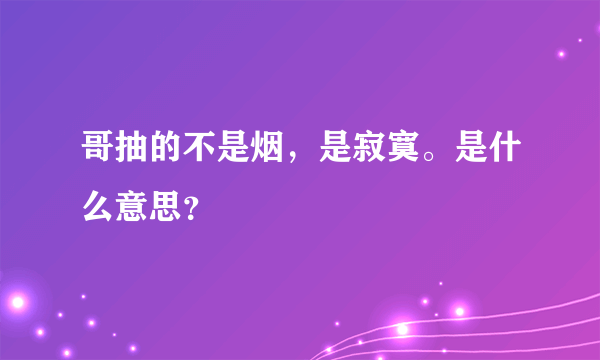 哥抽的不是烟，是寂寞。是什么意思？