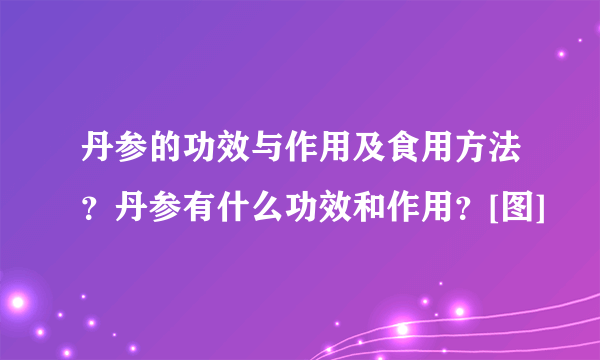 丹参的功效与作用及食用方法？丹参有什么功效和作用？[图]