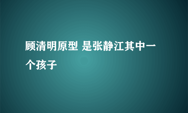 顾清明原型 是张静江其中一个孩子