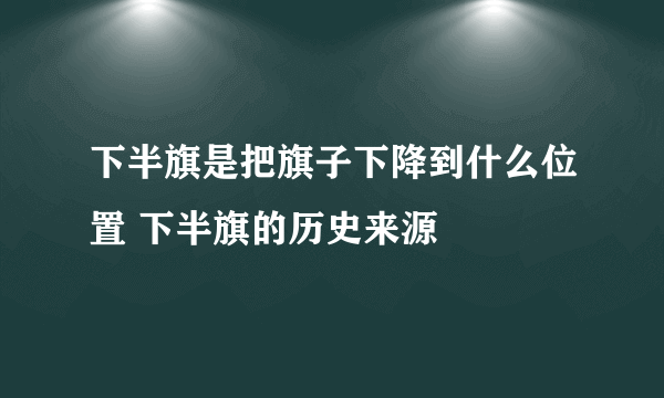 下半旗是把旗子下降到什么位置 下半旗的历史来源