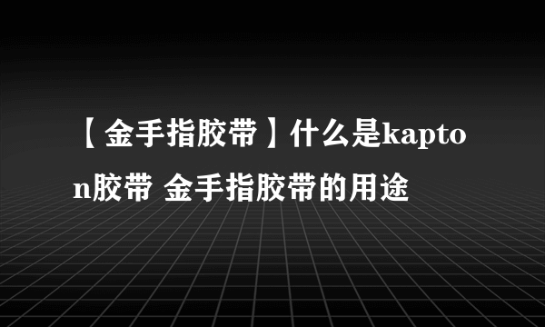 【金手指胶带】什么是kapton胶带 金手指胶带的用途